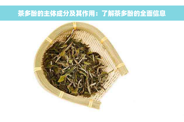 茶多酚的主体成分及其作用：了解茶多酚的全面信息