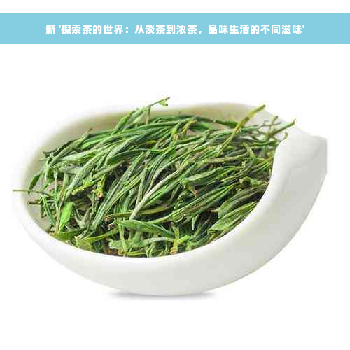 新 '探索茶的世界：从淡茶到浓茶，品味生活的不同滋味'