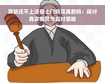 贷款还不上法官上门吗是真的吗：探讨真实情况与应对策略