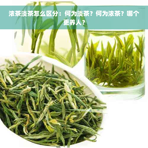 浓茶淡茶怎么区分：何为淡茶？何为浓茶？哪个更养人？