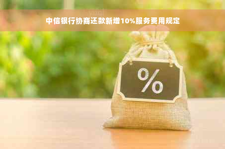 中信银行协商还款新增10%服务费用规定