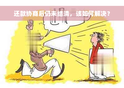 还款协商后仍未结清，该如何解决？