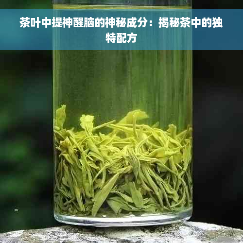 茶叶中提神醒脑的神秘成分：揭秘茶中的独特配方