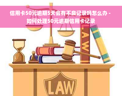 信用卡50元逾期5天会有不良记录吗怎么办 - 如何处理50元逾期信用卡记录