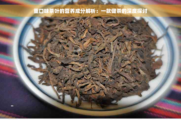 重口味茶叶的营养成分解析：一款健茶的深度探讨