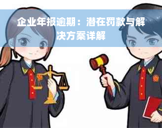 企业年报逾期：潜在罚款与解决方案详解