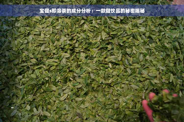 宝健s即溶茶的成分分析：一款健饮品的秘密揭秘