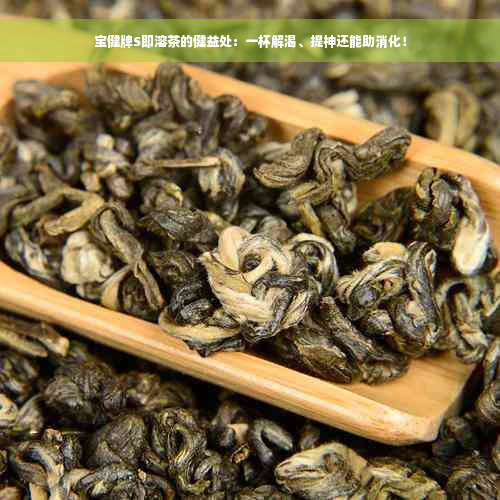 宝健牌S即溶茶的健益处：一杯解渴、提神还能助消化！