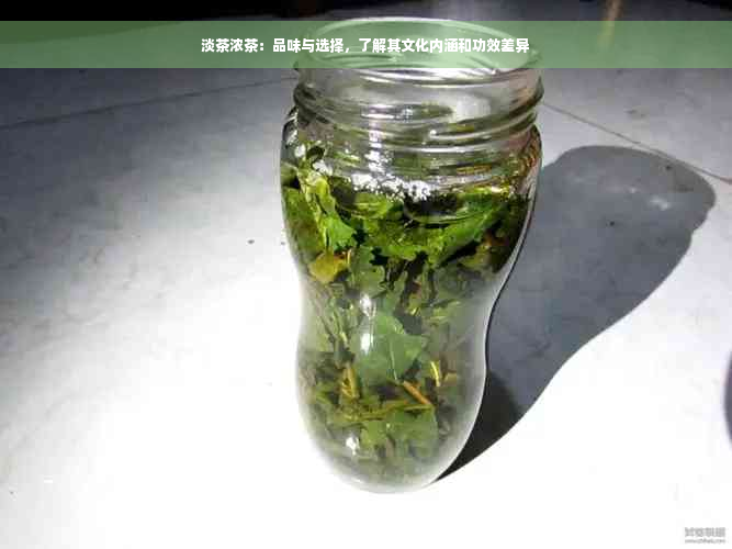 淡茶浓茶：品味与选择，了解其文化内涵和功效差异