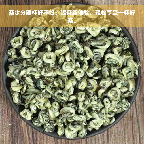 茶水分离杯好不好：喝茶新体验，轻松享受一杯好茶。