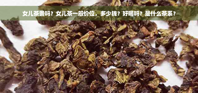 女儿茶贵吗？女儿茶一般价位，多少钱？好喝吗？是什么茶系？