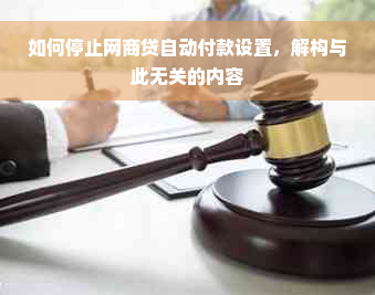 如何停止网商贷自动付款设置，解构与此无关的内容