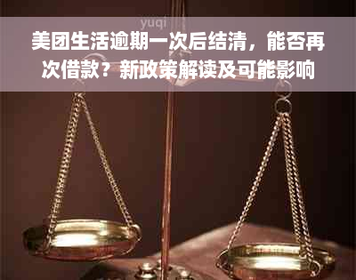 美团生活逾期一次后结清，能否再次借款？新政策解读及可能影响