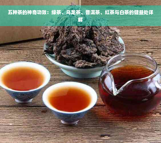 五种茶的神奇功效：绿茶、乌龙茶、普洱茶、红茶与白茶的健益处详解