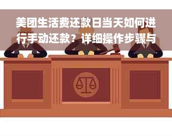 美团生活费还款日当天如何进行手动还款？详细操作步骤与注意事项一览