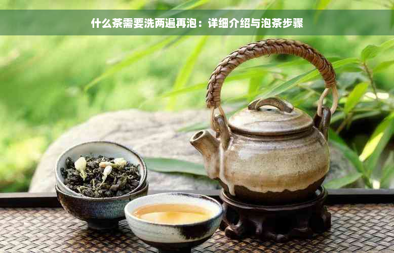 什么茶需要洗两遍再泡：详细介绍与泡茶步骤