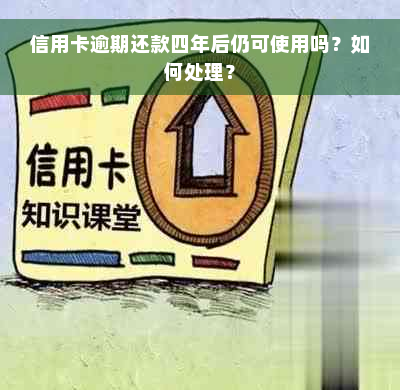 信用卡逾期还款四年后仍可使用吗？如何处理？