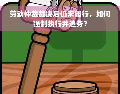 劳动仲裁裁决后仍未履行，如何强制执行并追务？