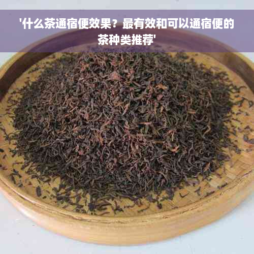 '什么茶通宿便效果？最有效和可以通宿便的茶种类推荐'