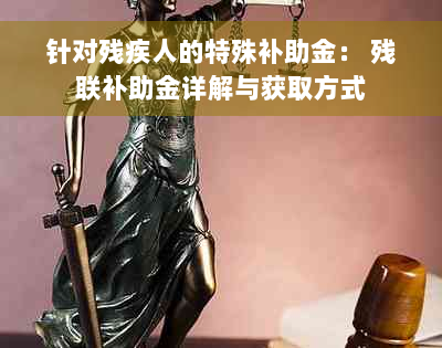 针对残疾人的特殊补助金： 残联补助金详解与获取方式