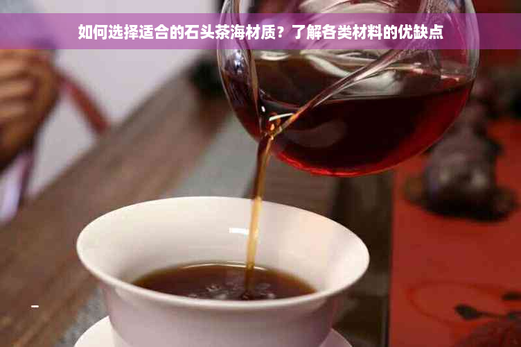 如何选择适合的石头茶海材质？了解各类材料的优缺点