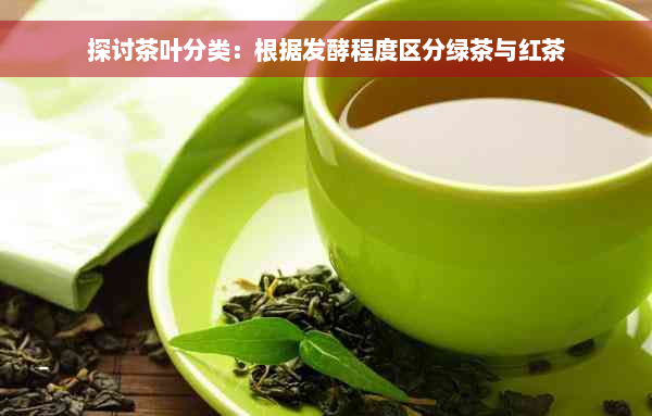 探讨茶叶分类：根据发酵程度区分绿茶与红茶