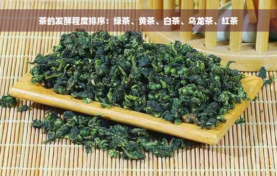 茶的发酵程度排序：绿茶、黄茶、白茶、乌龙茶、红茶