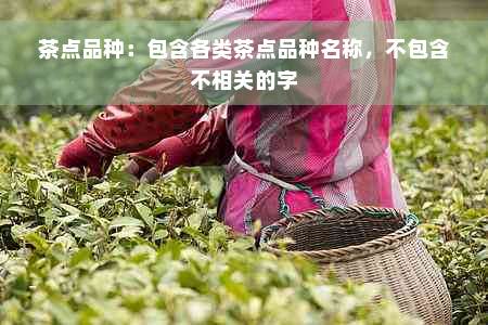 茶点品种：包含各类茶点品种名称，不包含不相关的字