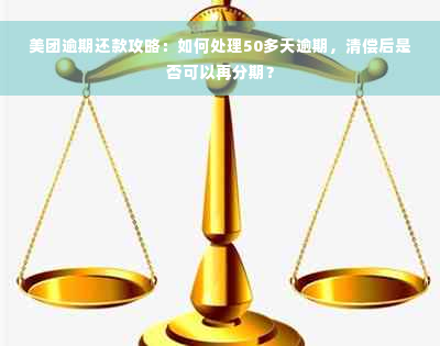 美团逾期还款攻略：如何处理50多天逾期，清偿后是否可以再分期？