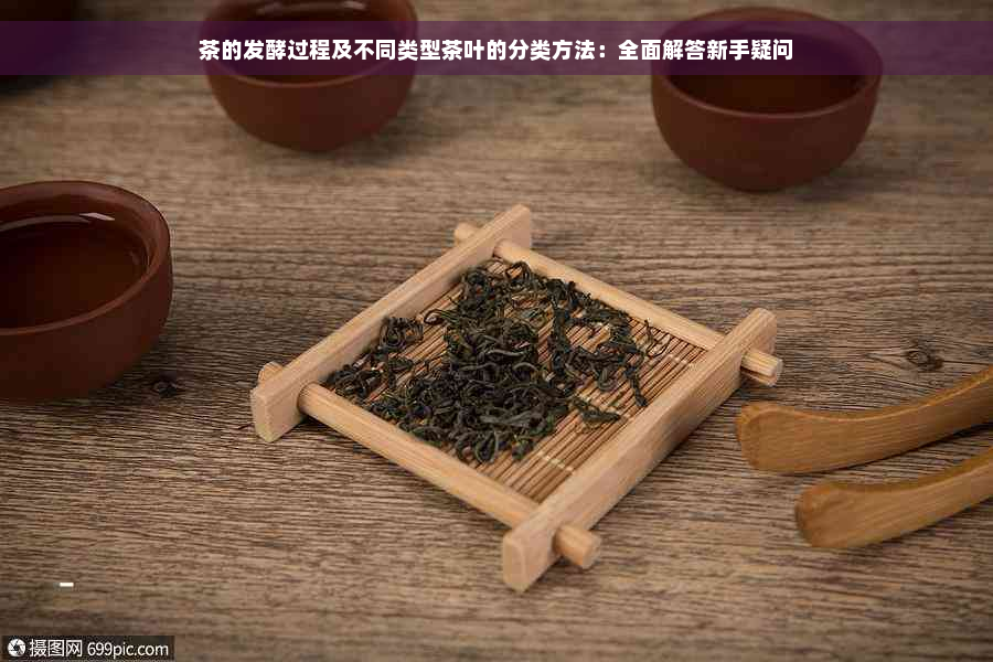 茶的发酵过程及不同类型茶叶的分类方法：全面解答新手疑问