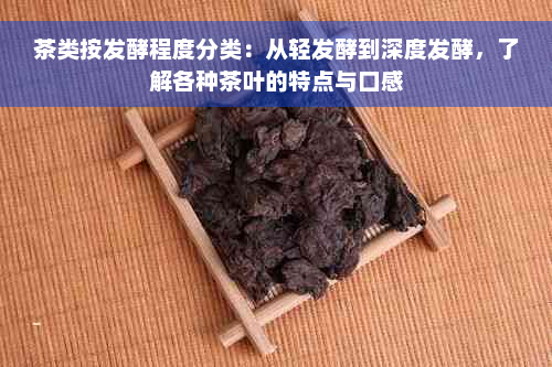 茶类按发酵程度分类：从轻发酵到深度发酵，了解各种茶叶的特点与口感