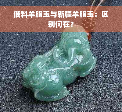 俄料羊脂玉与新疆羊脂玉：区别何在？