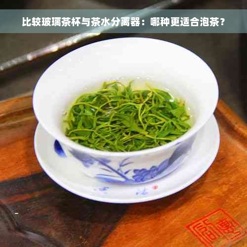 比较玻璃茶杯与茶水分离器：哪种更适合泡茶？