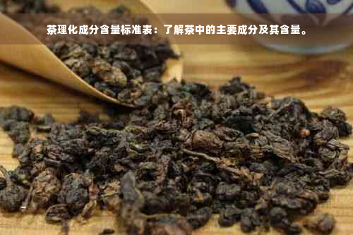 茶理化成分含量标准表：了解茶中的主要成分及其含量。