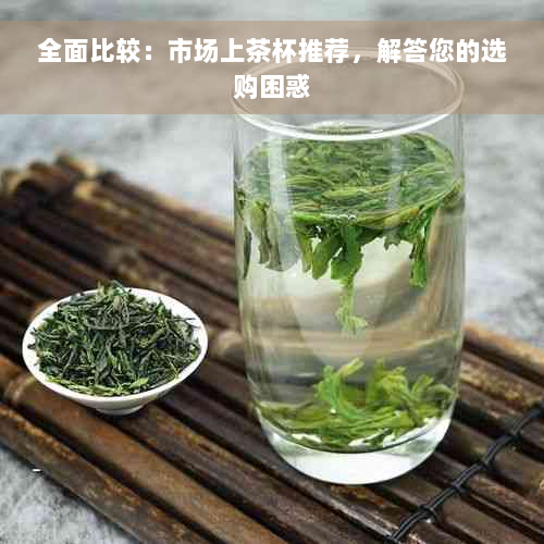 全面比较：市场上茶杯推荐，解答您的选购困惑