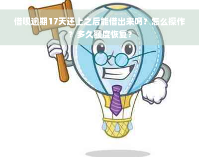 借呗逾期17天还上之后能借出来吗？怎么操作？多久额度恢复？