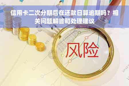 信用卡二次分期后在还款日算逾期吗？相关问题解答和处理建议