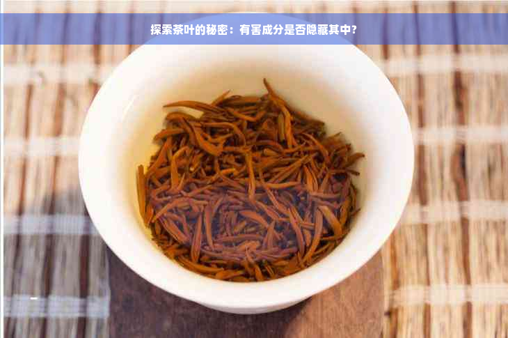 探索茶叶的秘密：有害成分是否隐藏其中？