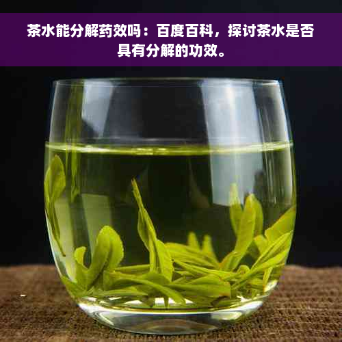 茶水能分解药效吗：百度百科，探讨茶水是否具有分解的功效。