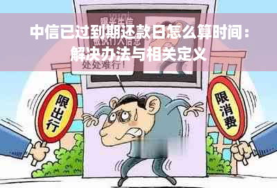 中信已过到期还款日怎么算时间：解决办法与相关定义