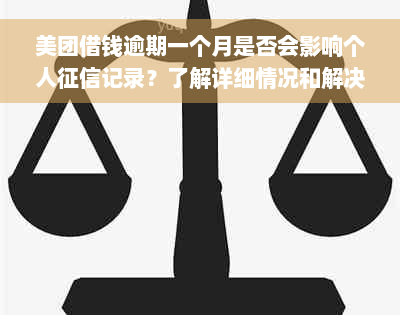 美团借钱逾期一个月是否会影响个人征信记录？了解详细情况和解决方法