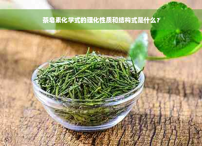 茶皂素化学式的理化性质和结构式是什么？