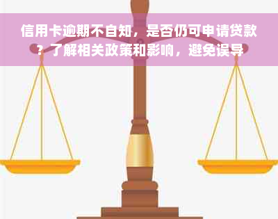 信用卡逾期不自知，是否仍可申请贷款？了解相关政策和影响，避免误导