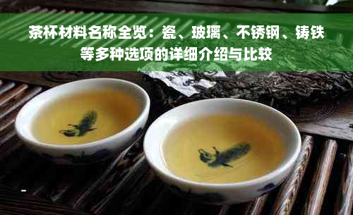 茶杯材料名称全览：瓷、玻璃、不锈钢、铸铁等多种选项的详细介绍与比较