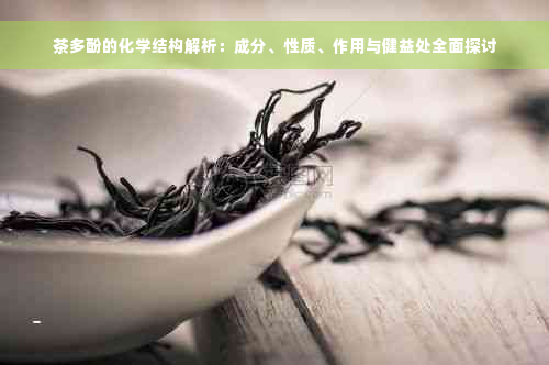 茶多酚的化学结构解析：成分、性质、作用与健益处全面探讨