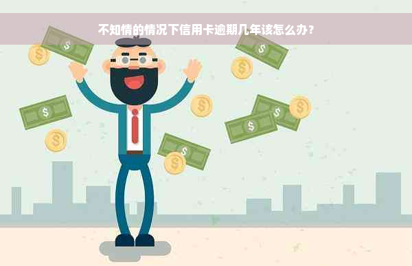 不知情的情况下信用卡逾期几年该怎么办？