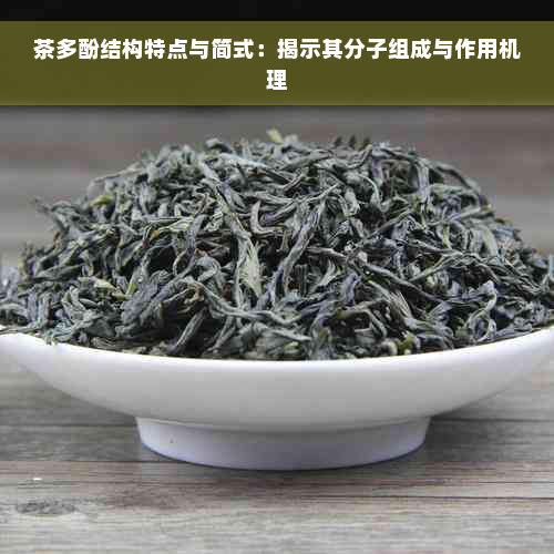 茶多酚结构特点与简式：揭示其分子组成与作用机理