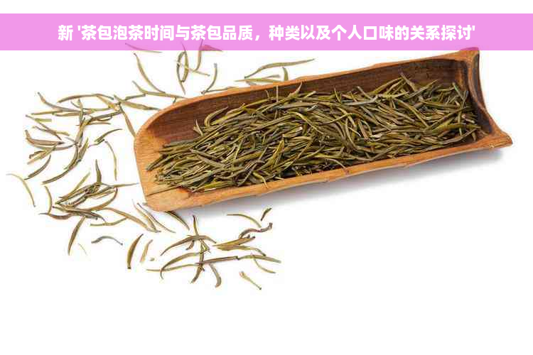 新 '茶包泡茶时间与茶包品质，种类以及个人口味的关系探讨'