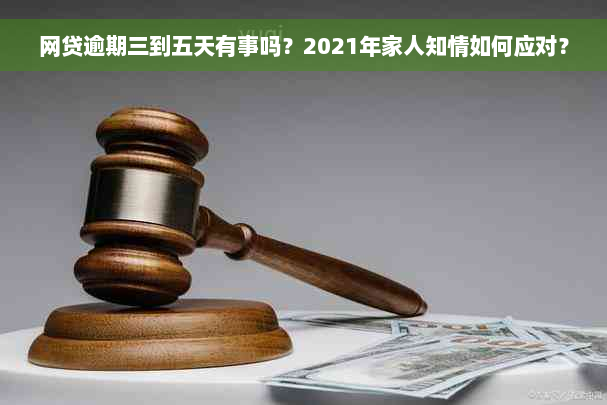 网贷逾期三到五天有事吗？2021年家人知情如何应对？