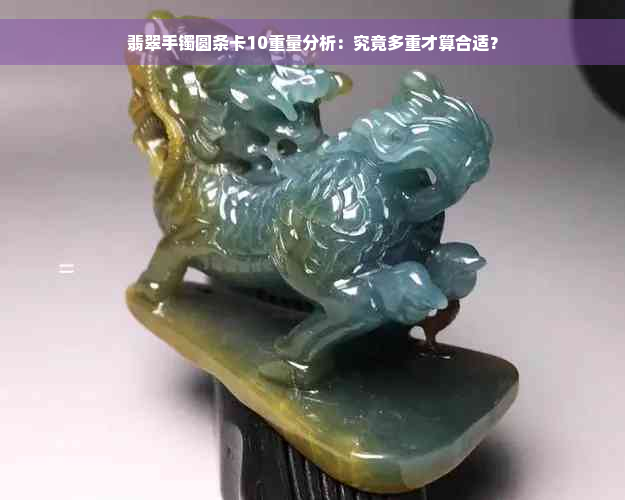 翡翠手镯圆条卡10重量分析：究竟多重才算合适？